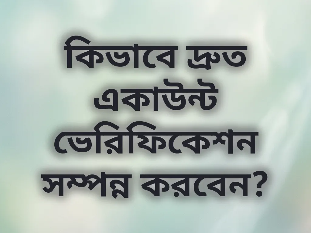 কিভাবে দ্রুত একাউন্ট ভেরিফিকেশন সম্পন্ন করবেন?