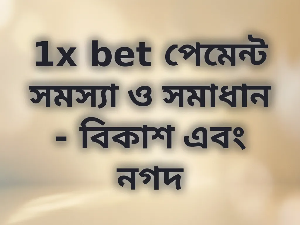 1x bet পেমেন্ট সমস্যা ও সমাধান - বিকাশ এবং নগদ