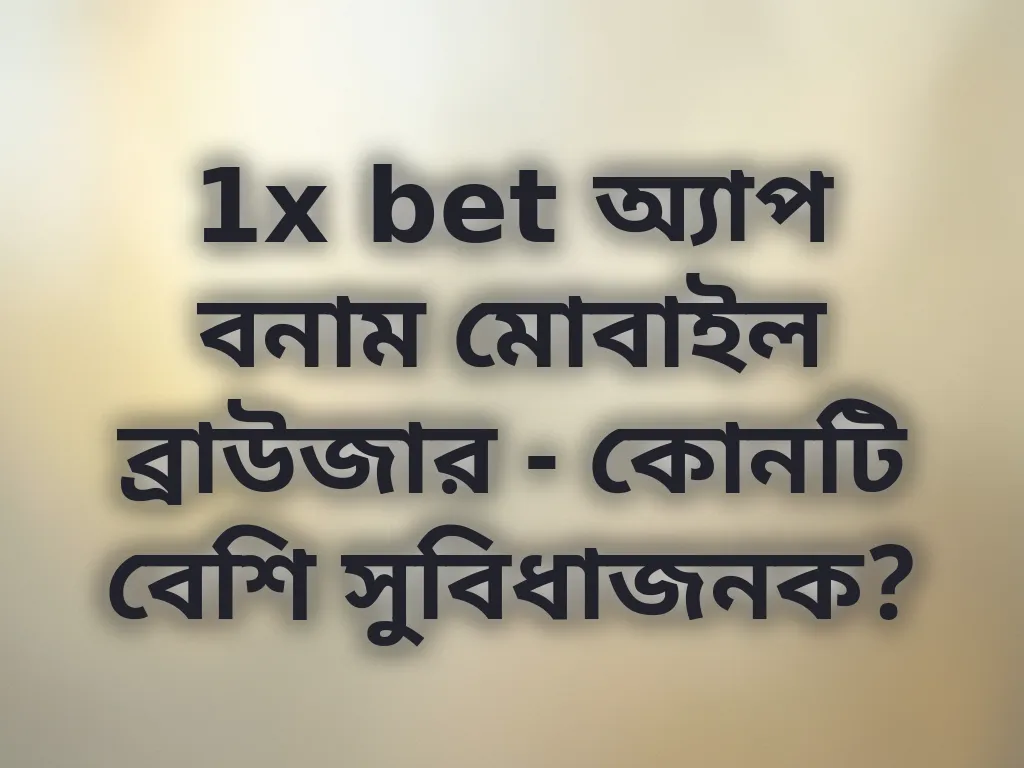 1x bet অ্যাপ বনাম মোবাইল ব্রাউজার - কোনটি বেশি সুবিধাজনক?