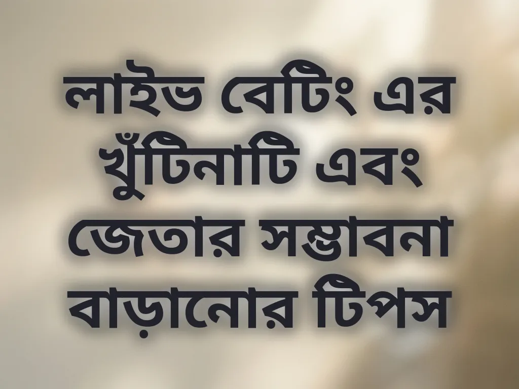 লাইভ বেটিং এর খুঁটিনাটি এবং জেতার সম্ভাবনা বাড়ানোর টিপস