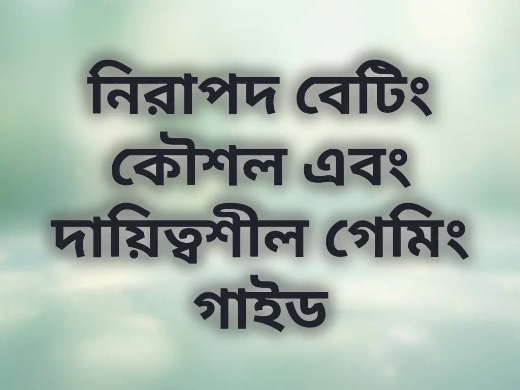 নিরাপদ বেটিং কৌশল এবং দায়িত্বশীল গেমিং গাইড
