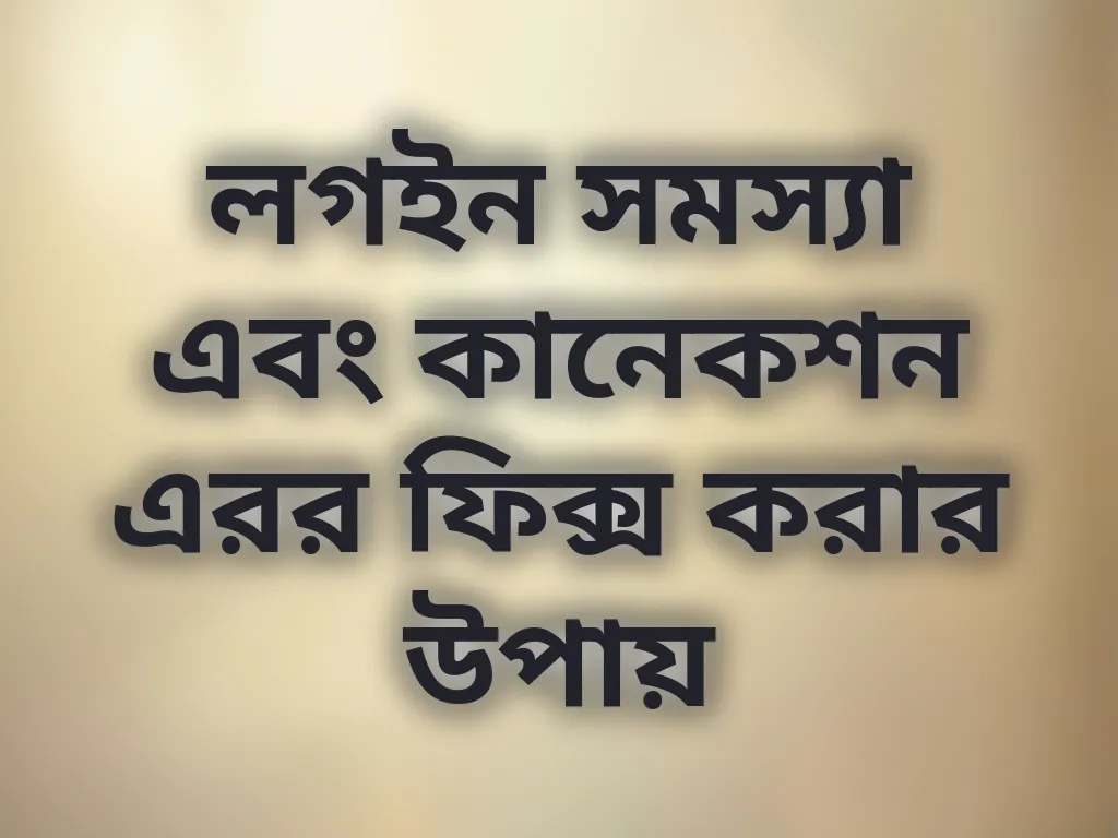 লগইন সমস্যা এবং কানেকশন এরর ফিক্স করার উপায়